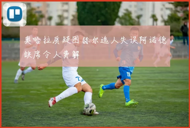奥哈拉质疑图赫尔选人失误阿诺德缺席令人费解