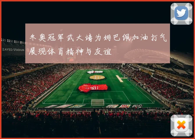 冬奥冠军武大靖为姆巴佩加油打气展现体育精神与友谊