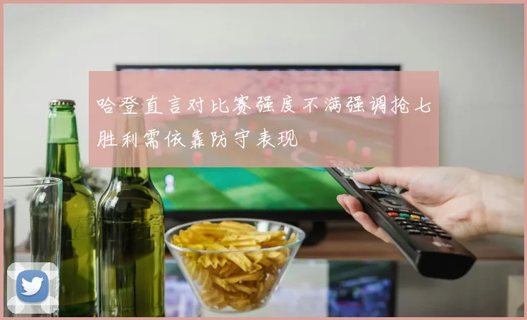 哈登直言对比赛强度不满强调抢七胜利需依靠防守表现
