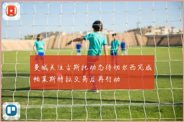 曼城关注古斯托动态待切尔西完成帕莱斯特拉交易后再行动