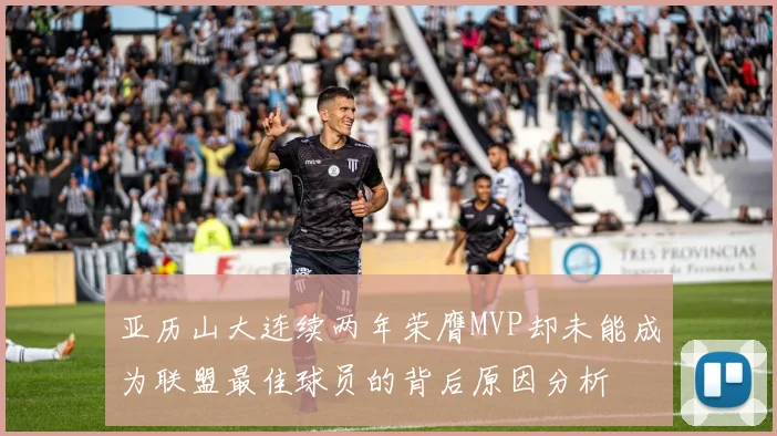 亚历山大连续两年荣膺MVP却未能成为联盟最佳球员的背后原因分析