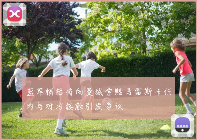 蓝军愤怒将向曼城索赔马雷斯卡任内与对方接触引发争议